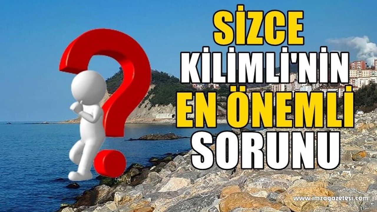Sizce Kilimli'nin en önemli sorunu hangileri? Neler yapmalı?