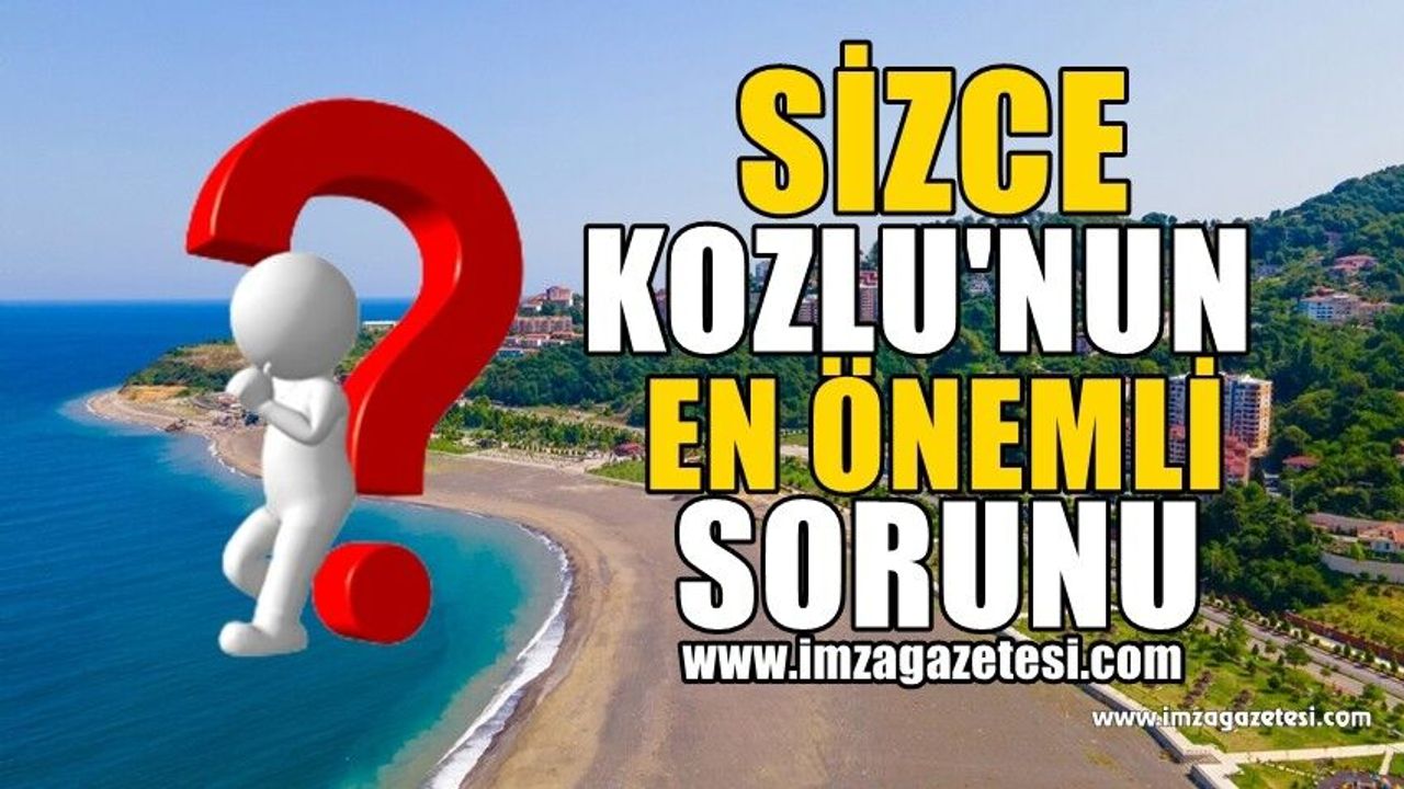 Sizce Kozlu'nun en önemli sorunu hangileri? Neler yapmalı?