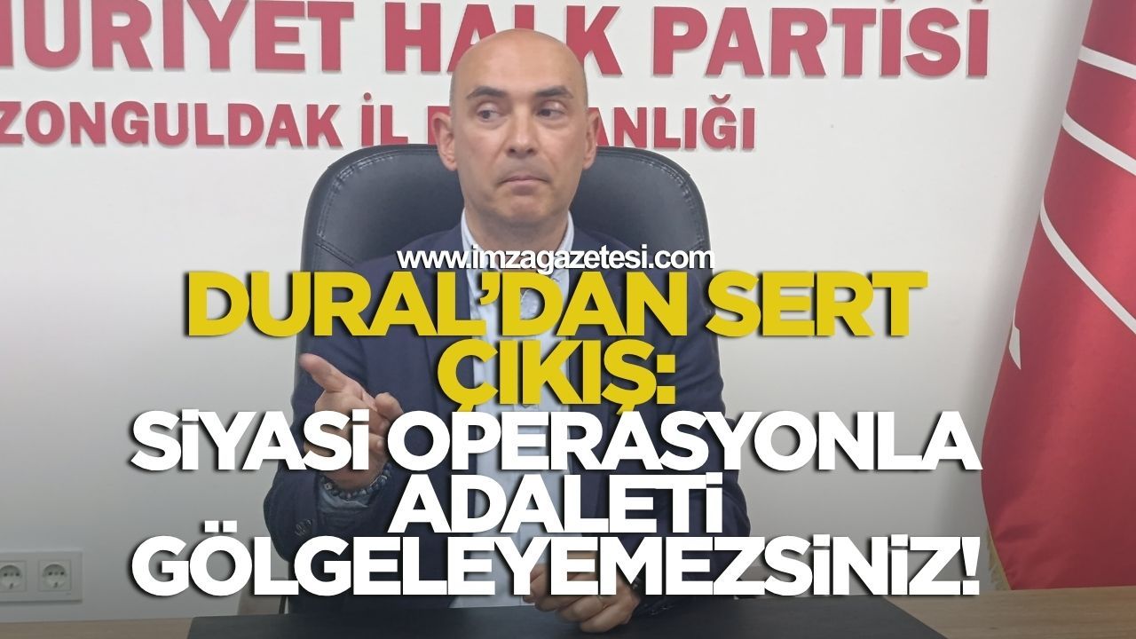 CHP’li Dural’dan sert çıkış: “siyasi operasyonla adaleti gölgeleyemezsiniz!”