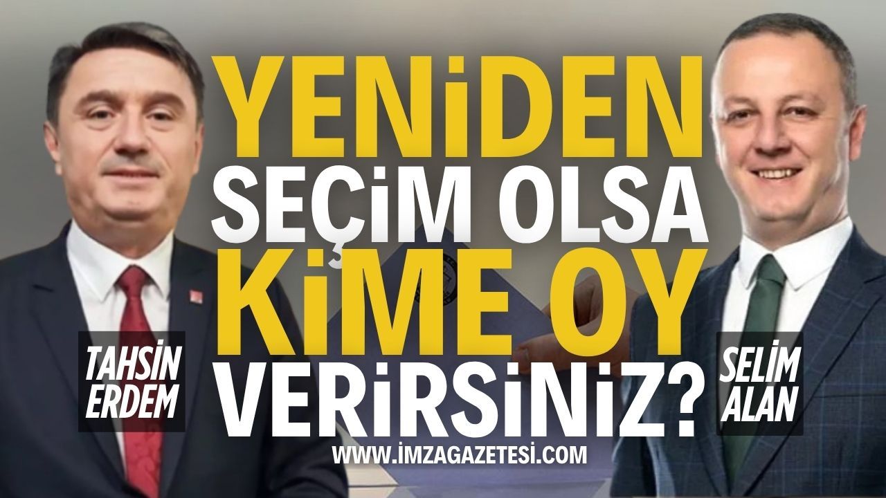 Tekrar Seçim Olsa Kime Oy Verirsiniz? Tahsin Erdem mi? Selim Alan mı?