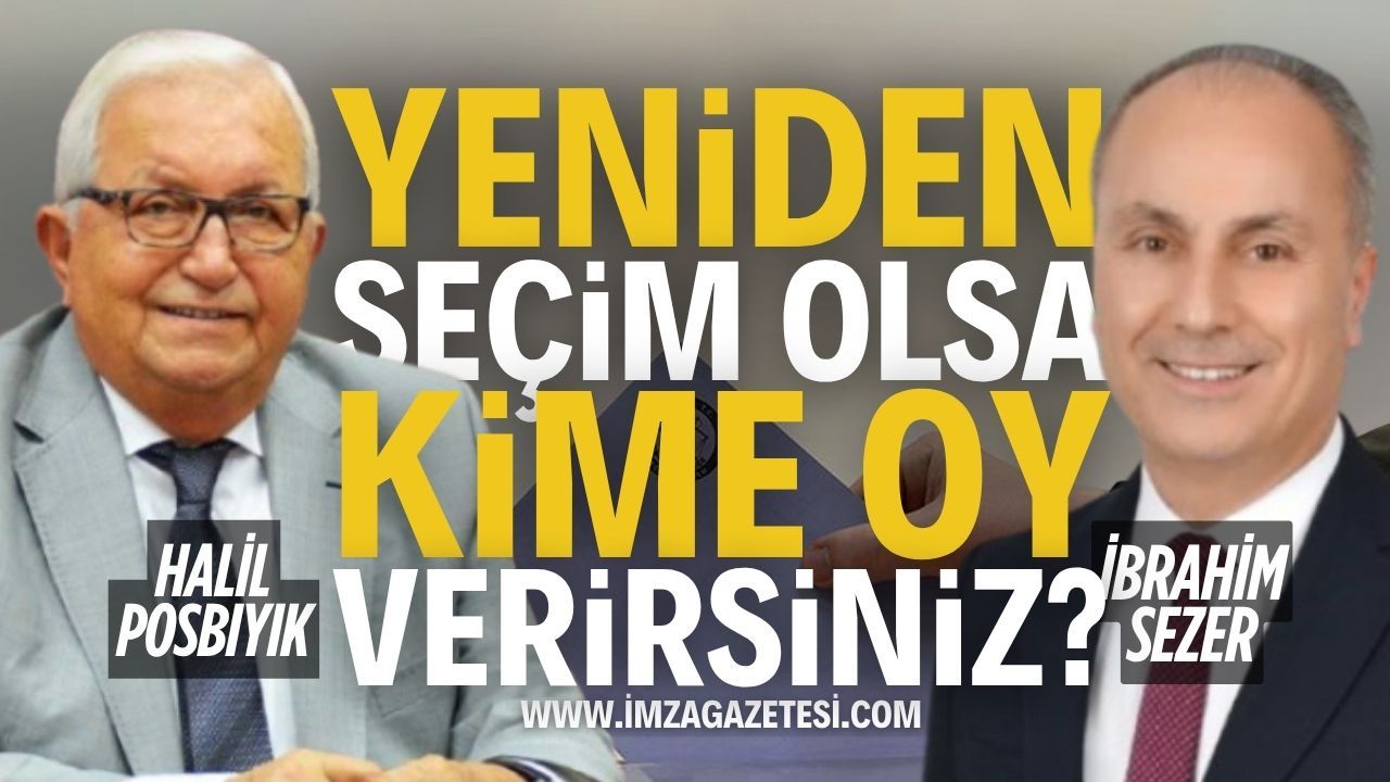 Tekrar Seçim Olsa Kime Oy Verirsiniz? Halil Posbıyık mı? İbrahim Sezer mi?