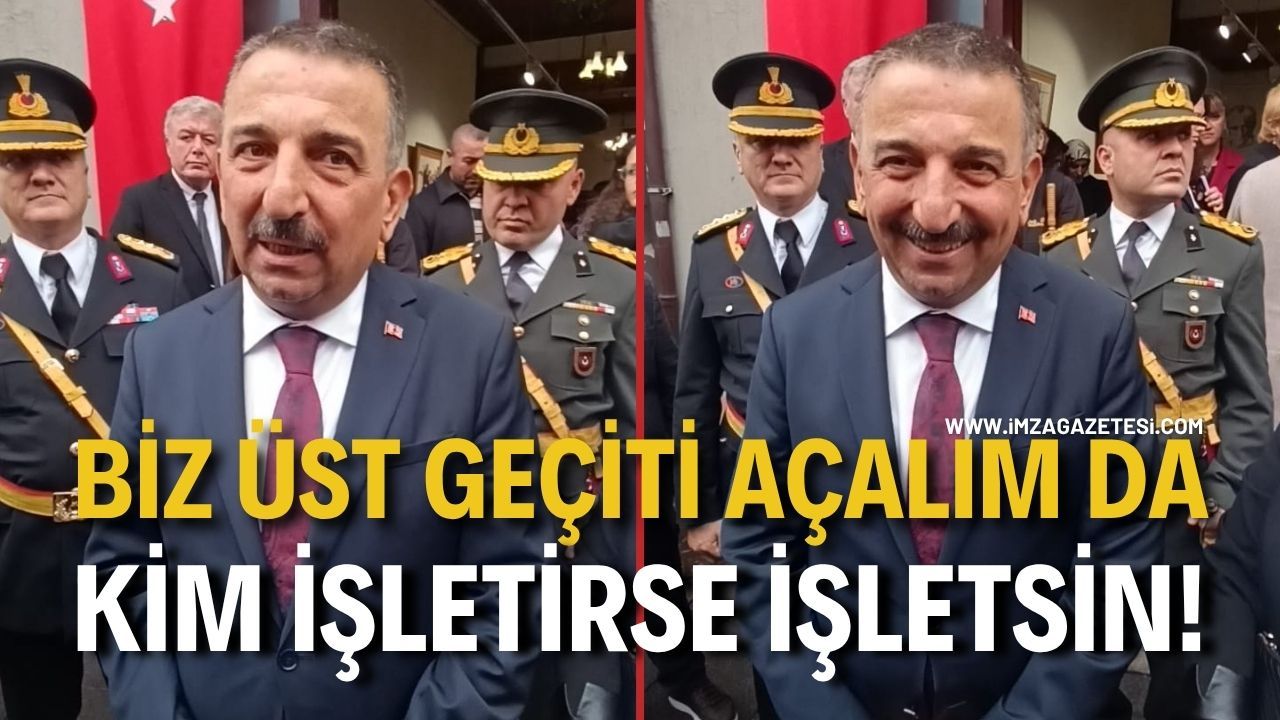 Biz üst geçiti hizmete açalım da kim işletirse işletsin!