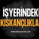 İş Yerlerindeki Kıskançlıklara Önemli Vurgu!