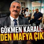 Gökmen Karali: 'Bizden mafya çıkmaz'