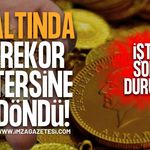 Altında Rekor Rüzgarı Tersine Döndü! İşte Son Durum!