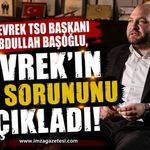 Devrek TSO Başkanı Abdullah Başoğlu, Devrek'in Asıl Sorununu Açıkladı!