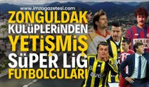 Zonguldak kulüplerinden yetişmiş Süper Lig futbolcuları!