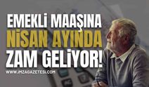 Emekli Maaşlarına Nisan’da Zam Geliyor!