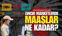 Zincir Marketlerde Maaşlar Ne Kadar?