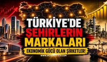 Türkiye'de Şehirlerin Markaları: Ekonomik Gücü Olan Şirketler!