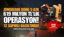Zonguldak Dahil 5 İlde 619 Milyon TL’lik Operasyon: 12 Şüpheli Gözaltında