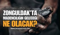 Zonguldak’ta Madenciliğin Geleceği Ne Olacak?