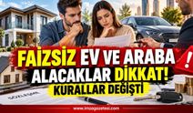 Faizsiz Ev ve Araba Alacaklar Dikkat: Kurallar Değişti