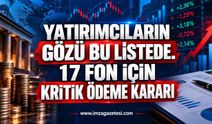 Yatırımcıların Gözü Bu Listede. 17 Fon İçin Kritik Ödeme Kararı