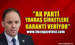 Yavuzyılmaz; "AK Parti Yandaş Şirketlere Garanti Veriyor"