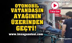 Otomobil, vatandaşın ayağının üzerinden geçti!