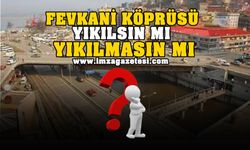 Fevkani Köprüsü Yıkılsın mı Yıkılmasın mı? Anket başladı...