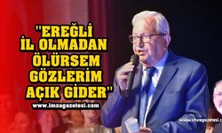 Halil Posbıyık; ''Ereğli il olmadan ölürsem gözlerim açık gider''