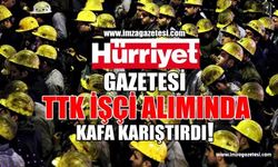 Hürriyet Gazetesi'nden, "TTK'ya işçi alımı"nda Kafa Karıştıran Haber!