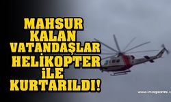 Mahsur kalan vatandaşlar helikopter ile kurtarıldı!