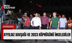 2023 köprüsü ve Ayyıldız kavşağını incelediler