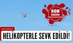 Helikopterle Ankara'ya sevk edildi...