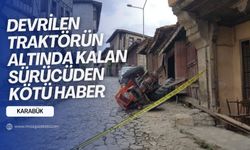 Karabük'de traktörün altında kalan sürücüden kötü haber