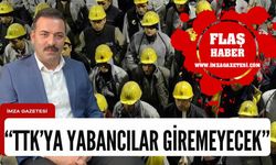 Mustafa Çağlayan" Yabancılar  TTK’ya giremeyecek"