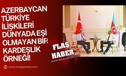 "Azerbaycan-Türkiye ilişkileri dünyada eşi olmayan bir kardeşlik örneği!"