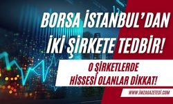 Borsa İstanbul iki şirket hissesi için tedbir aldı!