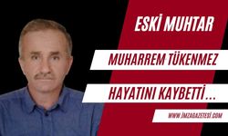 Eski muhtar Muharrem Tükenmez hayatını kaybetti...