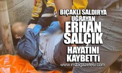 Bıçaklı saldırıya uğrayan Erhan Salçık hayatını kaybetti!