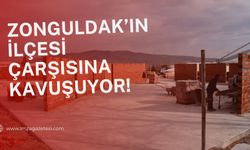 Zonguldak'ın ilçesi çarşısına kavuşuyor!