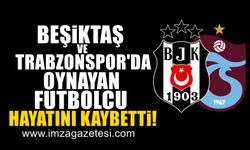 Beşiktaş ve Trabzonspor formalarını giyen futbolcu hayatını kaybetti!