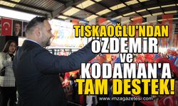 Tıskaoğlu'ndan Kodaman ve Özdemir'e kocaman destek!