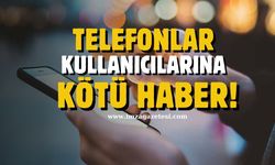 Telefon kullanıcılarına kötü haber!