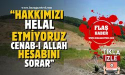 "Hakkımızı helal etmiyoruz, hesabını Cenab-ı Allah sorar"