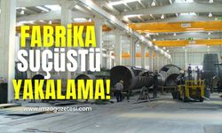 Fabrikada suçüstü yakalama!