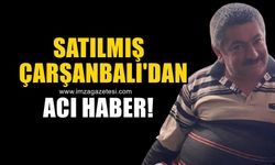 Satılmış Çarşanbalı'dan acı haber!