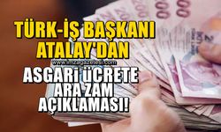 Türk-İş Başkanı Ergün Atalay'dan asgari ücrete ara zam açıklaması!