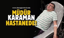 Sanayi ve Teknoloji Zonguldak İl Müdürü Yaşar Karaman hastanede!