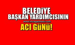 Belediye başkan yardımcısının acı günü!