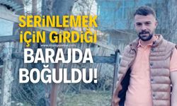 Serinlemek için girdiği barajda boğularak yaşamını yitirdi!