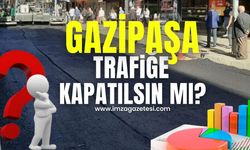 Sizce Gazipaşa Caddesi trafiğe kapatılmalı mı? Kapatılmamalı mı?