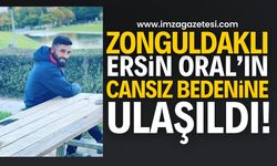 Zonguldaklı Ersin Oral’ın cansız bedenine ulaşıldı!