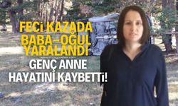 Feci kazada baba ve oğul yaralanırken genç anne hayatını kaybetti!