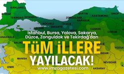 İstanbul, Bursa, Yalova, Sakarya, Düzce, Zonguldak ve Tekirdağ'dan Türkiye'ye yayılacak!