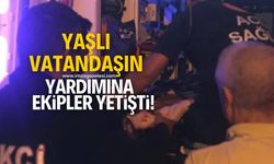 Yaşlı vatandaşın yardımına ekipler yetişti!