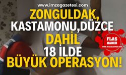 Zonguldak, Kastamonu ve Düzce dahil on sekiz ilde büyük operasyon!