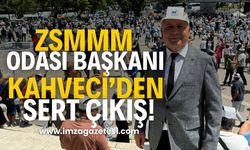 ZSMMM Odası Başkanı Hasan Kahveci’den Sert Çıkış!